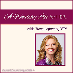 A Wealthy Life for Her...with Tresa Leftenant, CFP®